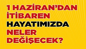 1 Haziran'dan itibaren hayatımızda birçok şey değişecek...
