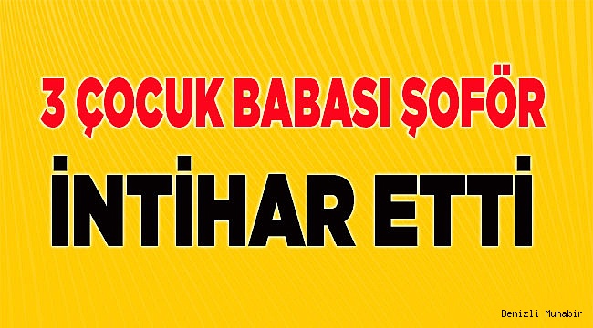 3 çocuk babası şoför intihar etti