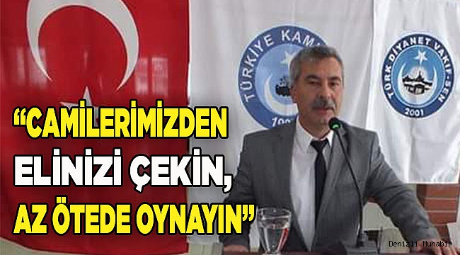 “CAMİLERİMİZDEN ELİNİZİ ÇEKİN, AZ ÖTEDE OYNAYIN”
