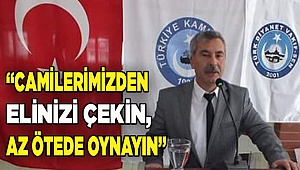 “CAMİLERİMİZDEN ELİNİZİ ÇEKİN, AZ ÖTEDE OYNAYIN”