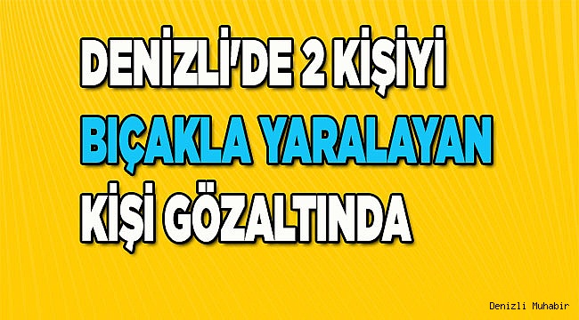 Denizli'de 2 kişiyi bıçakla yaralayan kişi gözaltında