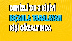 Denizli'de 2 kişiyi bıçakla yaralayan kişi gözaltında