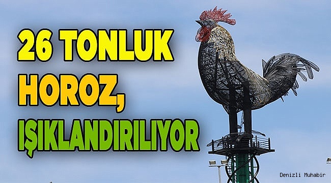 Denizli'de 27 metrelik horoz heykeli için ışıklandırma çalışması başlatıldı
