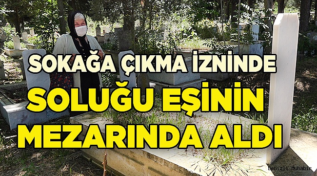 Denizli'de 77 yaşındaki kadın, sokağa çıkınca eşinin mezarı başına gitti