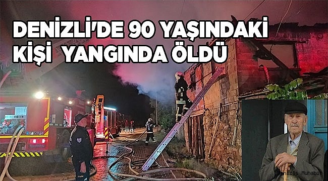 Denizli'de 90 yaşındaki kişi evinde çıkan yangında öldü