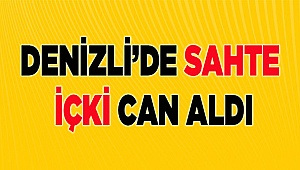 Denizli'de sahte içki can aldı
