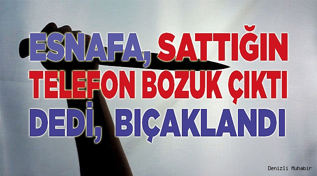 Esnafa sattığın telefon bozuk dedi, bıçaklandı