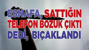 Esnafa sattığın telefon bozuk dedi, bıçaklandı