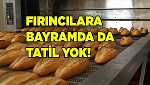 FIRINCILARA BAYRAMDA DA TATİL YOK!