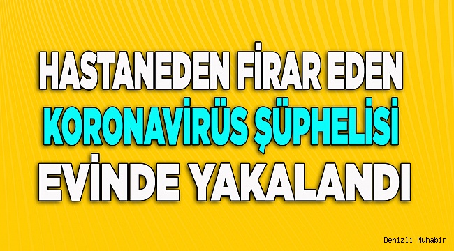 Hastaneden firar eden koronavirüs şüphelisi evinde bulundu