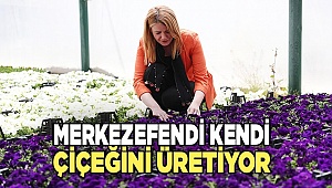 MERKEZEFENDİ KENDİ ÇİÇEĞİNİ ÜRETİYOR