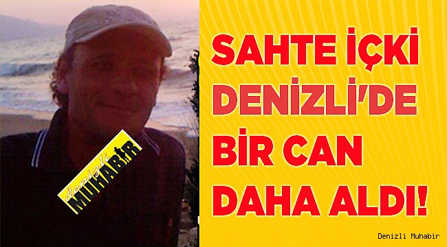 Sahte içki Denizli'de bir can daha aldı!
