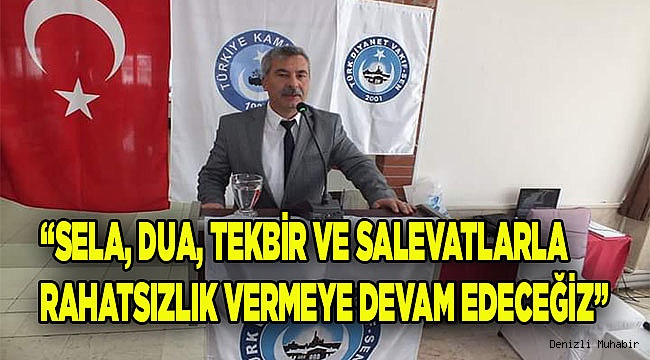 SELA, DUA, TEKBİR VE SALEVATLARLA RAHATSIZLIK VERMEYE DEVAM EDECEĞİZ.
