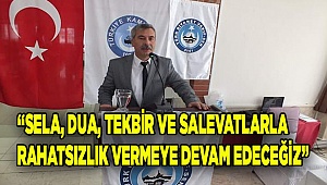 SELA, DUA, TEKBİR VE SALEVATLARLA RAHATSIZLIK VERMEYE DEVAM EDECEĞİZ.