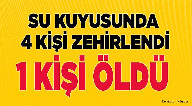 Su kuyusunda zehirlenen 4 kişiden biri öldü