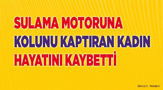 Sulama motoruna kolunu kaptıran kadın hayatını kaybetti