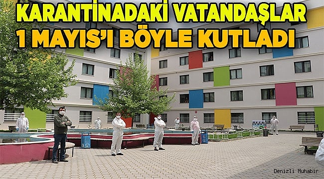 Yurtta karantinadaki vatandaşlardan 1 Mayıs Emek ve Dayanışma Günü kutlaması