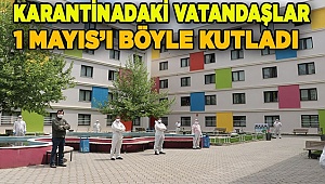 Yurtta karantinadaki vatandaşlardan 1 Mayıs Emek ve Dayanışma Günü kutlaması