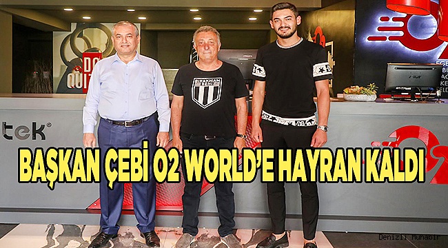 BAŞKAN ÇEBİ O2 WORLD’E HAYRAN KALDI