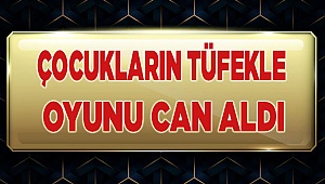 Çocukların tüfekle oyunu can aldı