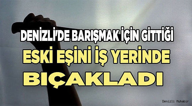 Denizli'de barışmak için gittiği eski eşini iş yerinde yaraladı