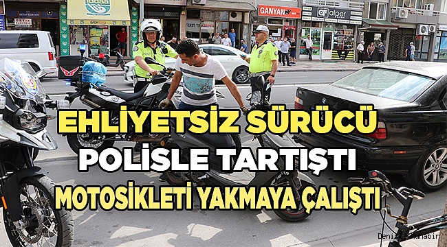 Denizli'de ehliyetsiz sürücü motosikletini yakmaya çalıştı
