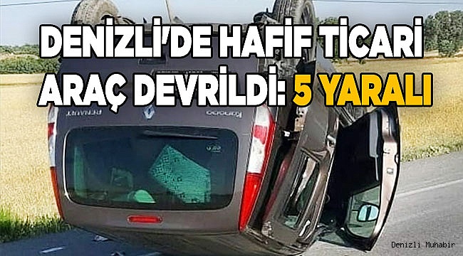 Denizli'de hafif ticari araç devrildi: 5 yaralı