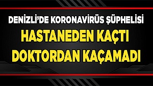 Denizli’de Koronavirüs şüphelisi hastaneden kaçtı Doktordan kaçamadı
