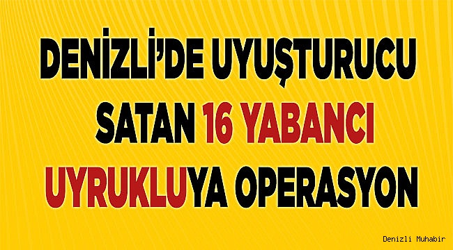 Denizli'de uyuşturucu satan 16 yabancı uyruklu yakalandı