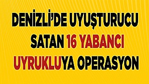 Denizli'de uyuşturucu satan 16 yabancı uyruklu yakalandı