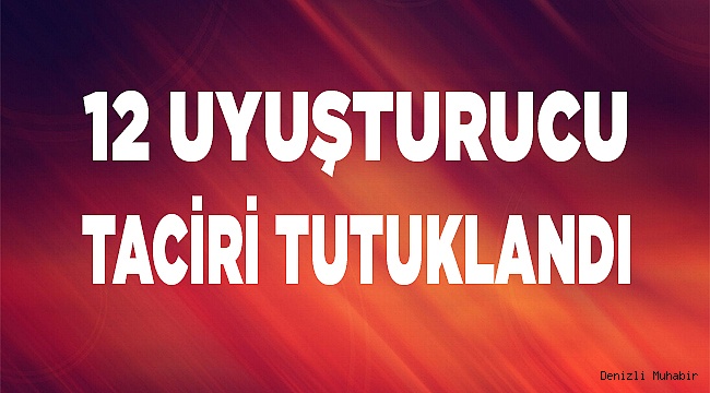 Denizli'de uyuşturucu ticareti iddiasıyla 12 şüpheli tutuklandı