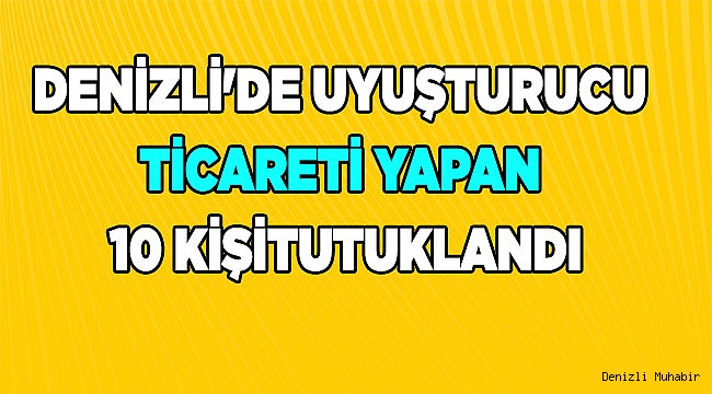 Denizli'de uyuşturucu ticareti yapan 10 şüpheli tutuklandı