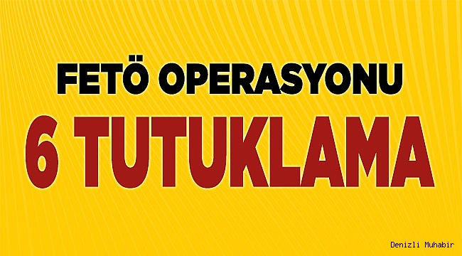 Denizli'deki FETÖ operasyonunda 6 tutuklama
