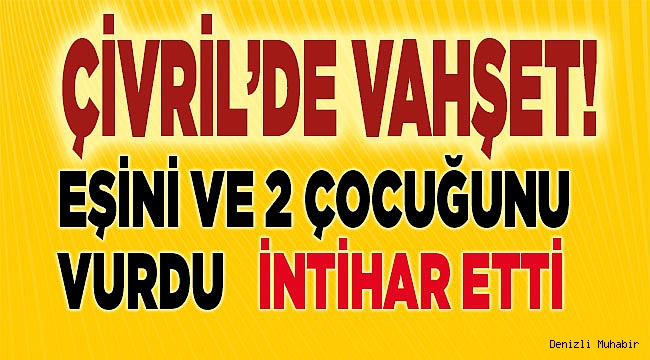 Eşini ve İki çocuğunu vurduktan sonra intihar etti