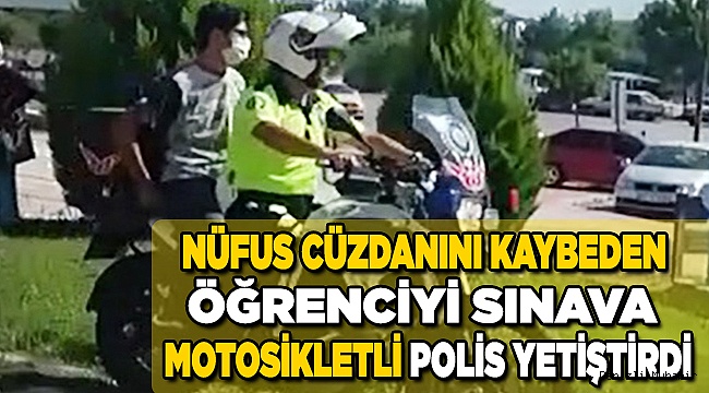 Nüfus cüzdanını kaybeden öğrenciyi sınava motosikletli polis yetiştirdi