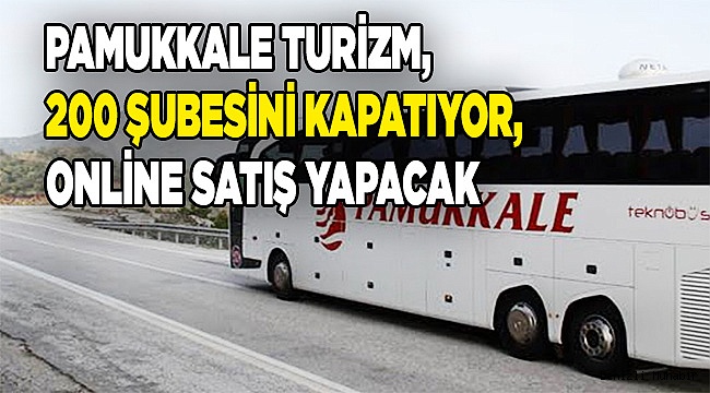 Pamukkale Turizm, 200 şubesini kapatıyor, online satış yapacak
