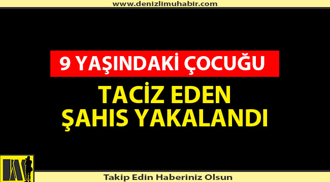 9 YAŞINDAKİ ÇOCUĞU TACİZ EDEN ŞAHIS YAKALANDI