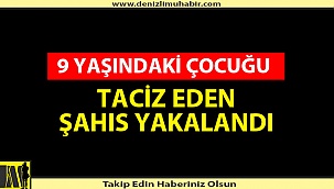 9 YAŞINDAKİ ÇOCUĞU TACİZ EDEN ŞAHIS YAKALANDI