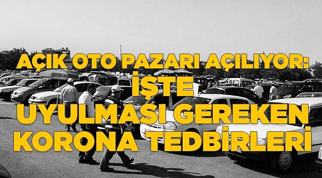 Açık Oto Pazarı açılıyor: İşte uyulması gereken Korona tedbirleri