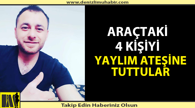 ARAÇTAKİ 4 KİŞİYİ YAYLIM ATEŞİNE TUTTULAR