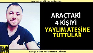 ARAÇTAKİ 4 KİŞİYİ YAYLIM ATEŞİNE TUTTULAR