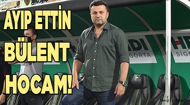 Ayıp ettin Bülent hocam!