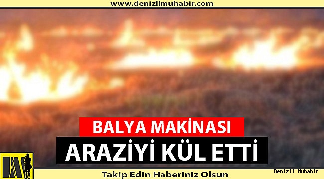 BALYA MAKİNASI ARAZİYİ KÜL ETTİ