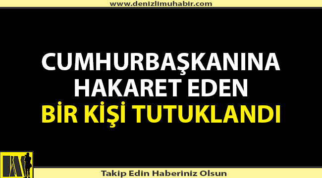 CUMHURBAŞKANINA HAKARET EDEN BİR KİŞİ TUTUKLANDI