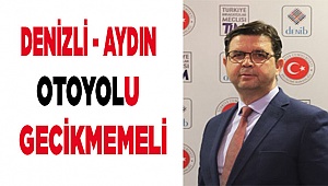DENİZLİ - AYDIN OTOYOLU DAHA FAZLA GECİKMEMELİ
