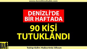 DENİZLİ'DE BİR HAFTADA 90 KİŞİ TUTUKLANDI