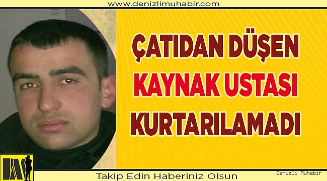 Denizli'de çatıdan düşen kaynak ustası hayatını kaybetti
