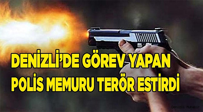 Denizli’de görev yapan polis memuru terör estirdi