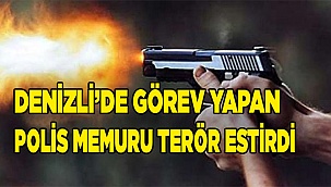 Denizli’de görev yapan polis memuru terör estirdi