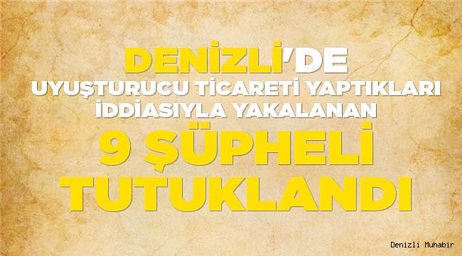 Denizli'de uyuşturucu ticareti yaptıkları iddiasıyla yakalanan 9 şüpheli tutuklandı